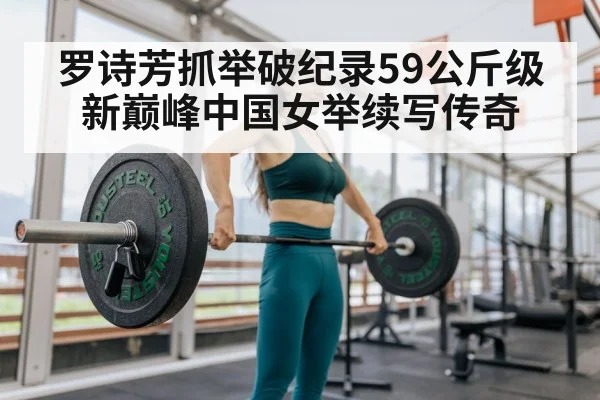 罗诗芳抓举破纪录59公斤级新巅峰中国女举续写传奇
