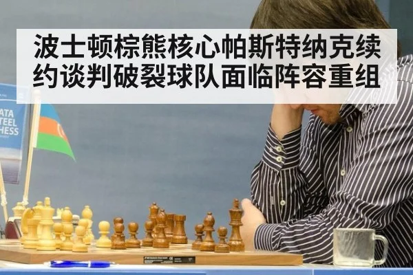波士顿棕熊核心帕斯特纳克续约谈判破裂球队面临阵容重组