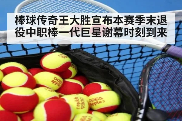 棒球传奇王大胜宣布本赛季末退役中职棒一代巨星谢幕时刻到来